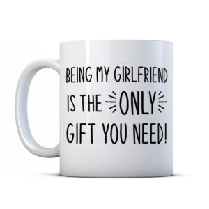 Being my girlfriend is the only gift you need! Valentines Gift Mug