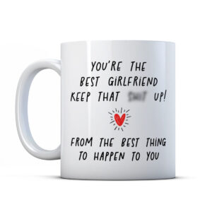 You're the best girlfriend keep that shit up! From the best thing to happen to you! Funny Valentine Gift Mug