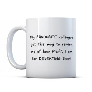 My FAVOURITE colleague got this mug to remind me of how MEAN I am for DESERTING them! Leaving Gift