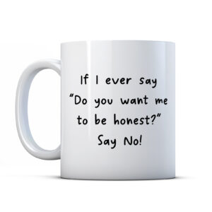 If I ever say "Do you want me to be honest?" Say No! Friend Gift Mug