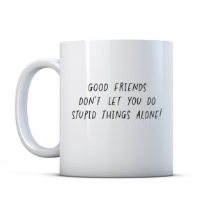 Good Friends Don't Let You Do Stupid Things Alone! Bestie Gift Mug