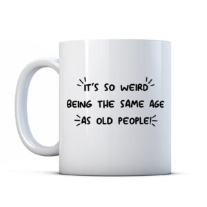 It's So Weird Being The Same Age As Old People! Birthday Funny Gift Mug