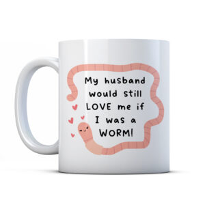 My Husband Would Still Love Me If I Was A Worm - Funny Valentines Mug Gift