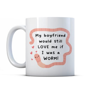 My Boyfriend Would Still Love Me If I Was A Worm - Funny Valentines Mug Gift